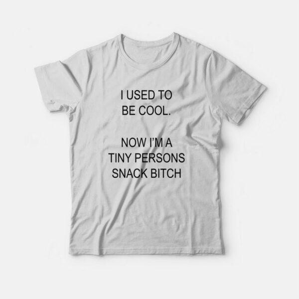 I Used To Be Cool No I’m A Tiny Persons Snack Bitch T-Shirt