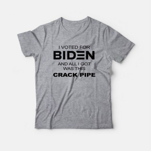 I Voted For Biden and All I Got Was This Crack Pipe T-Shirt