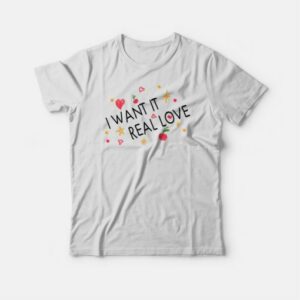 I Want It Real Love T-shirt 2 I Want It Real Love T shirt 3