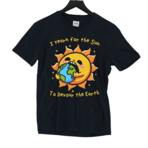 I Want The Sun To Devour The Earth Shirt I Want The Sun To Devour The Earth Shirt