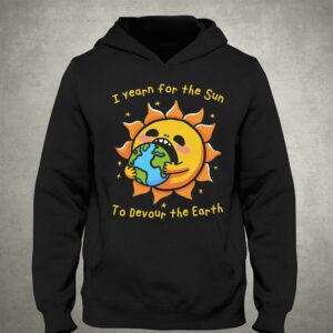 I Want The Sun To Devour The Earth Shirt 2 I Want The Sun To Devour The Earth Shirt 3