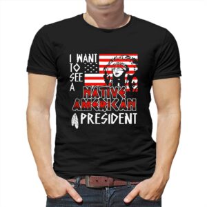 I Want To See A Native American President Native T-shirt I Want To See A Native American President Native T-shirt