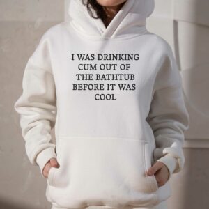 I Was Drinking Cum Out Of The Bathtub Before It Was Cool Shirt 2 I Was Drinking Cum Out Of The Bathtub Before It Was Cool Shirt 3