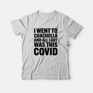 I Went To Coachella and All I Got Was This Covid T-Shirt