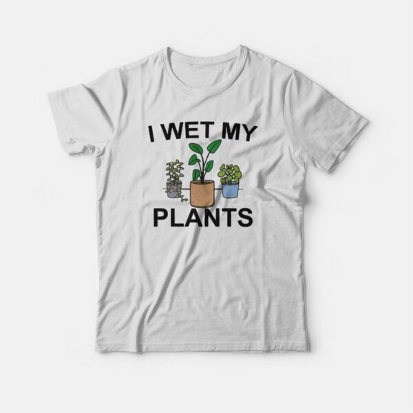 I Wet My Plants T-shirt