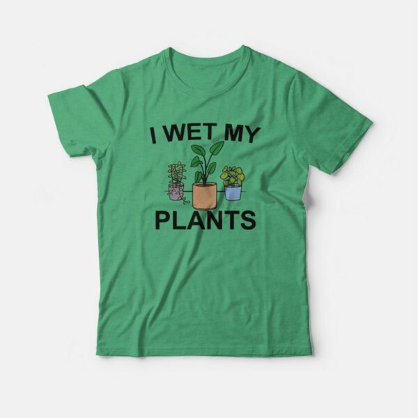 I Wet My Plants T-shirt