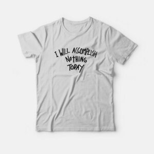 I Will Accomplish Nothing Today T-Shirt