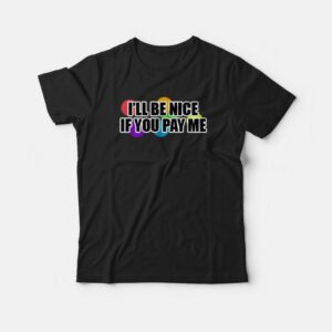 I Will Be Nice If You Pay Me Funny T-shirt 2 I Will Be Nice If You Pay Me Funny T shirt 3
