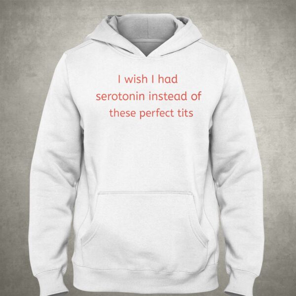 I Wish I Had Serotonin Instead Of These Perfect Tits Shirt