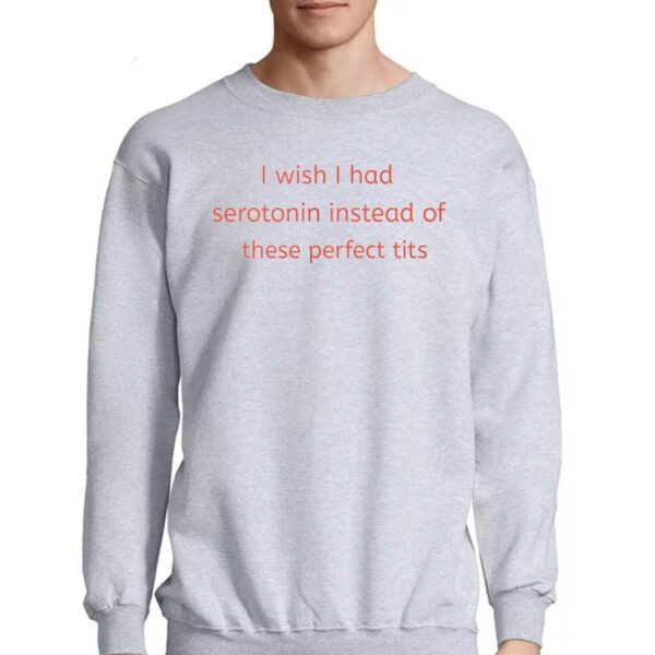 I Wish I Had Serotonin Instead Of These Perfect Tits Shirt