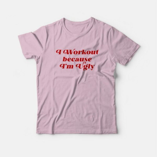 I Workout Because I’m Ugly T-Shirt