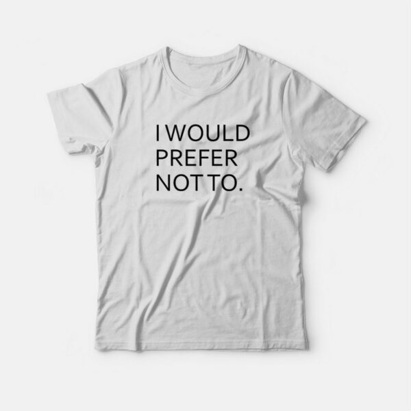 I Would Prefer Not To T-shirt