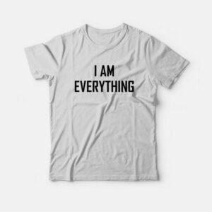 I am Everything T-Shirt