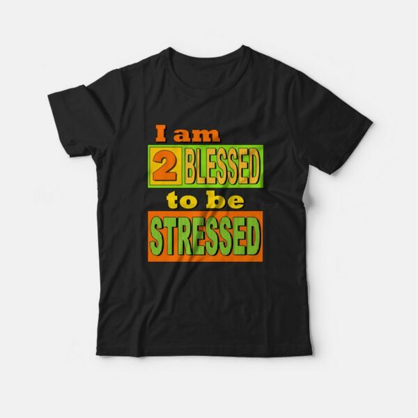 I am Too Blessed to Be Stressed T-shirt