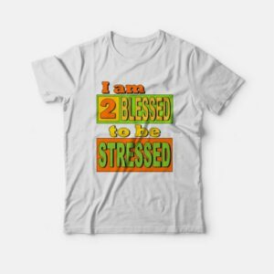 I am Too Blessed to Be Stressed T-shirt 2 I am Too Blessed to Be Stressed T shirt 3