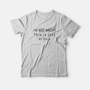 I’M NOT ANGRY This Is Just My Face T-shirt