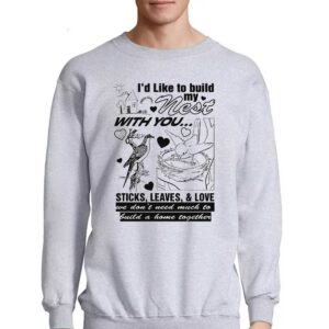 I'd Like To Build My Nest With You Shirt 3 Id Like To Build My Nest With You Shirt 4