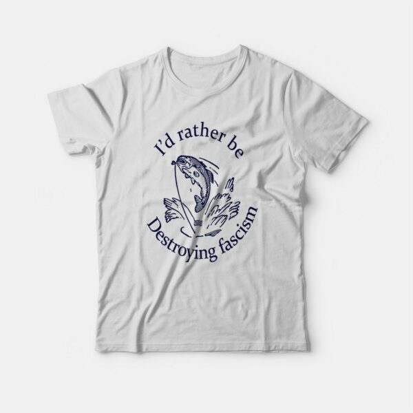 I’d Rather Be Destroying Fascism T-shirt