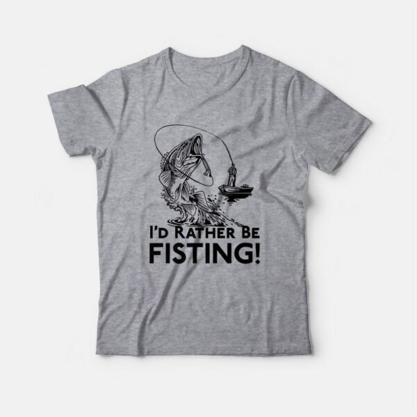 I’d Rather Be Fisting T-Shirt