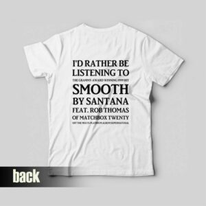I'd Rather Be Listening To The Grammy Award Winning 1999 Hit Smooth By Santana Feat Rob Thomas Of Matchbox Twenty T-Shirt 1 Id Rather Be Listening To The Grammy Award Winning 1999 Hit Smooth By Santana Feat Rob Thomas Of Matchbox Twenty T Shirt 2
