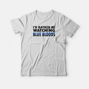 I’d Rather Be Watching Blue Bloods T-shirt I’d Rather Be Watching Blue Bloods T-shirt
