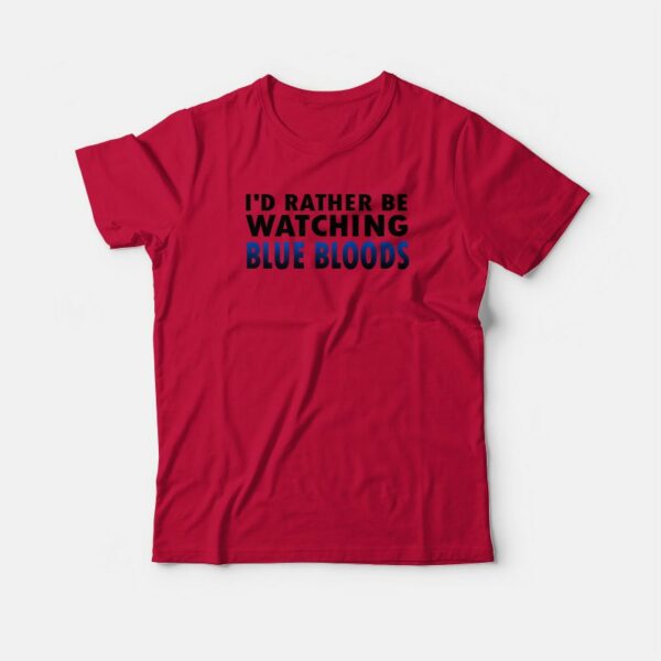 I’d Rather Be Watching Blue Bloods T-shirt