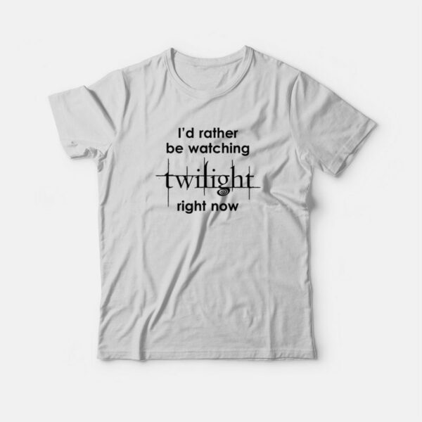 I’d Rather Be Watching Twilight Right Now T-Shirt