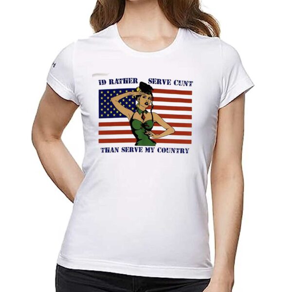 Id Rather Serve Cunt Than Serve My Country Shirt