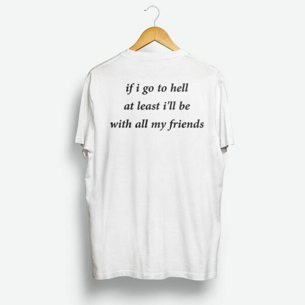 If Go To Hell At Least I’ll Be With All My Friend Shirt