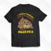 If Hakuna Matata Means No Worries Then Matata Shirt