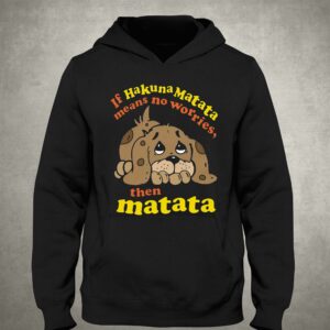 If Hakuna Matata Means No Worries Then Matata Shirt 2 If Hakuna Matata Means No Worries Then Matata Shirt 3