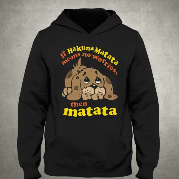 If Hakuna Matata Means No Worries Then Matata Shirt