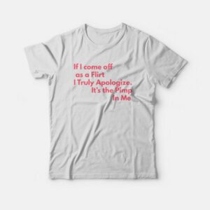 If I Come Off As A Flirt I Truly Apologize It 's The Pimp In Me T-shirt 1 If I Come Off As A Flirt I Truly Apologize It s The Pimp In Me T shirt 2