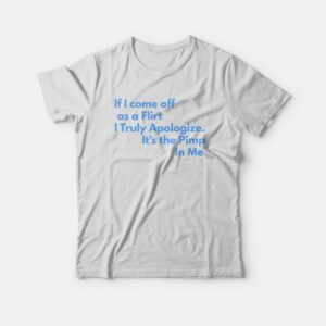 If I Come Off As A Flirt I Truly Apologize It 's The Pimp In Me T-shirt 2 If I Come Off As A Flirt I Truly Apologize It s The Pimp In Me T shirt 3