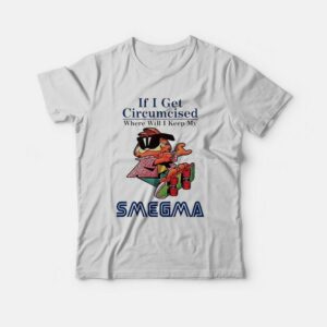 If I Get Circumcised When Will I Keep My Smegma T-Shirt If I Get Circumcised When Will I Keep My Smegma T-Shirt