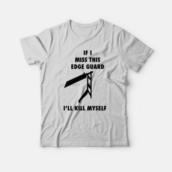 If I Miss This Edge Guard I’ll Kill Myself T-Shirt