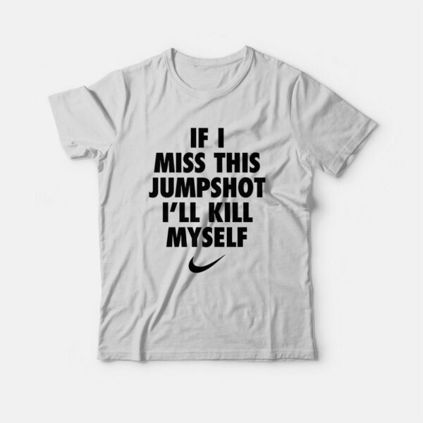 If I Miss This Jumpshot I’ll Kill Myself  T-Shirt