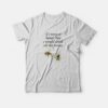 If I Were A Honey Bee I Would Drink All The Honey T-shirt
