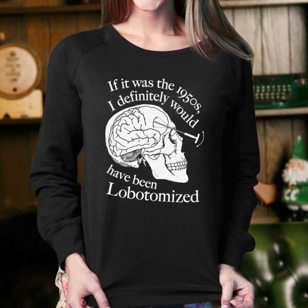 If It Was The 1950s I Definitely Would Have Been Lobotomized Shirt