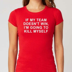 If My Team Doesn’t Win I’m Going To Kill Myself Shirt If My Team Doesn’t Win I’m Going To Kill Myself Shirt