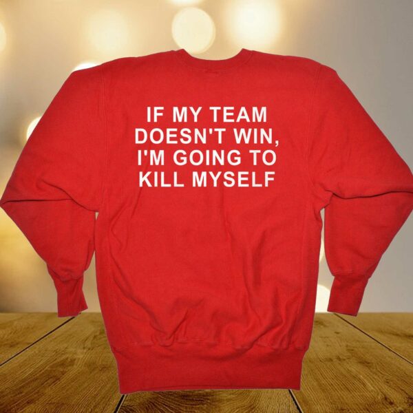If My Team Doesn’t Win I’m Going To Kill Myself Shirt