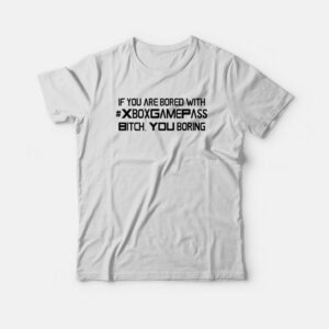 If You Are Bored With Xbox Game Pass Bitch You Boring T-shirt If You Are Bored With Xbox Game Pass Bitch You Boring T-shirt