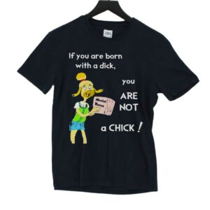 If You Are Born With A Dick You Are Not A Chick Shirt If You Are Born With A Dick You Are Not A Chick Shirt