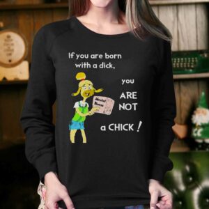 If You Are Born With A Dick You Are Not A Chick Shirt 3 If You Are Born With A Dick You Are Not A Chick Shirt 4