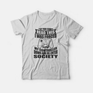 If You Can Read This I Was Force To Put My Controller Down and Re-Enter Society T-Shirt If You Can Read This I Was Force To Put My Controller Down and Re-Enter Society T-Shirt