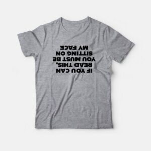 If You Can Read This You Must Be Sitting On My Face T-Shirt 2 If You Can Read This You Must Be Sitting On My Face T Shirt 3