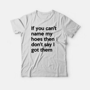 If You Can't Name My Hoes T-shirt 2 If You Cant Name My Hoes T shirt 3