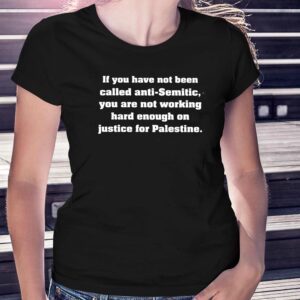 If You Have Not Been Called Anti Semitic You Are Not Working Hard Enough On Justice For Palestine Shirt