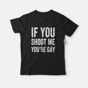 If You Shoot Me Your Gay T-Shirt If You Shoot Me Your Gay T-Shirt