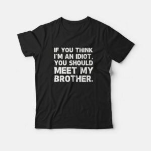 If You Think I’m an Idiot You Should Meet My Brother T-Shirt If You Think I’m an Idiot You Should Meet My Brother T-Shirt